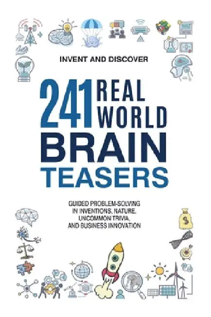 241 Real-World Brain Teasers: Guided Problem-Solving in Inventions, Nature, Uncommon Trivia, and Business Innovation. by Invent And Discover
