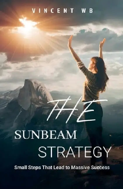 The Sunbeam Strategy: Small Steps That Lead to Massive Success by Vincent Wb
