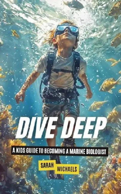 Dive Deep: A Kids Guide to Becoming a Marine Biologist by Sarah Michaels