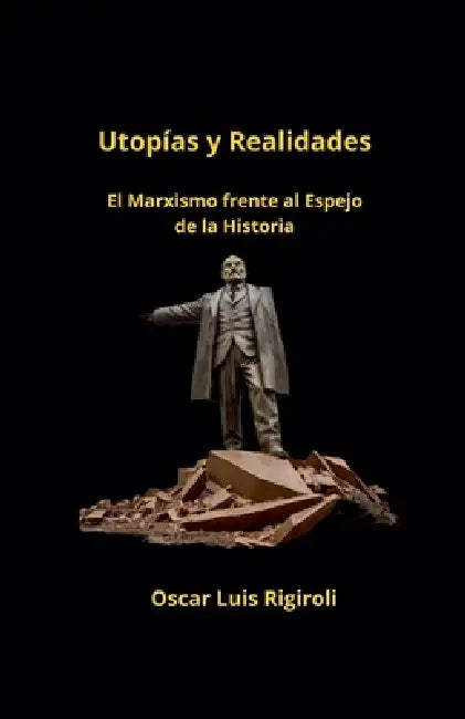 Utopías y Realidades- El Marxismo frente al Espejo de la Historia by Oscar Luis Rigiroli