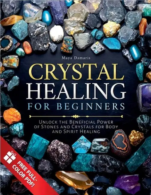 Crystal Healing for Beginners: Unlock the Beneficial Power of Stones and Crystals for Body and Spirit Healing by Maya Damaris