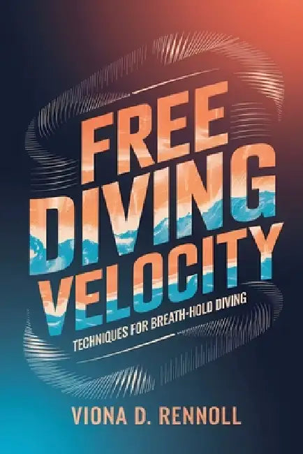Free Diving Velocity: Techniques for Breath-Hold Diving by Viona D. Rennoll