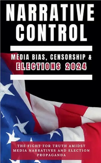Narrative Control: Media Bias, Censorship & Elections 2024 by Edward Spencer