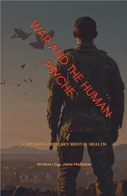 War and the Human Psyche: Exploring Military Mental Health by Hollister, Jake