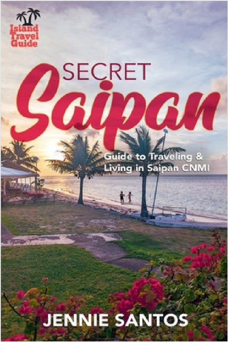 Secret Saipan: Guide to Traveling & Living in Saipan CNMI by Jennie Santos