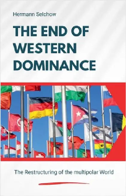 The End of Western Dominance - The Restructuring of the multipolar World by Selchow, Hermann