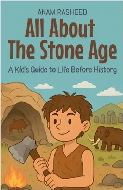 All About The Stone Age: A Kid's Guide to Life Before History by Rasheed, Anam