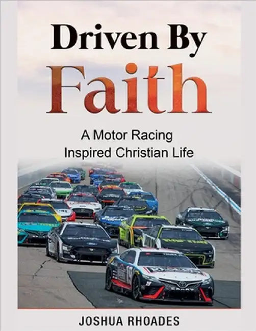 Driven By Faith: Motor Racing Inspired Christian Life by Rhoades, Joshua