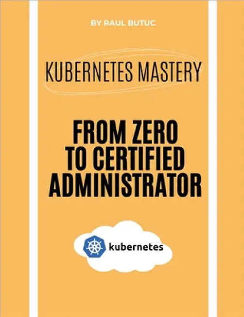 Kubernetes Mastery: From Zero to Certified Administrator by Raul Butuc