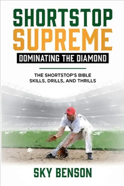 Shortstop Supreme - Dominating the Diamond: The Shortstop's Bible - Skills, Drills and Thrills (The Ultimate Baseball Mastery Series Mastering Every P by Sky Benson