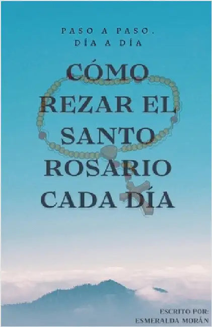 Cómo Rezar el Santo Rosario Cada día by Esmeralda Morán