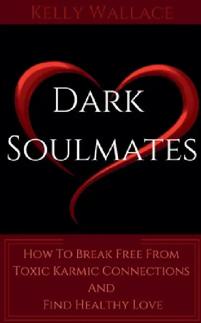 Dark Soulmates: How To Break Free From Toxic Karmic Relationships & Find Healthy Love by Kelly Wallace