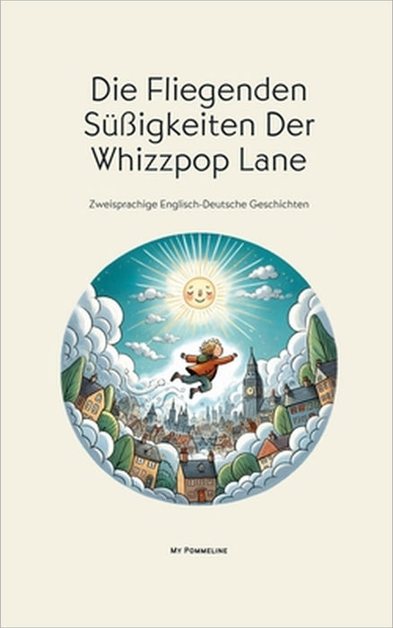 Die Fliegenden Süßigkeiten Der Whizzpop Lane: Zweisprachige Englisch-Deutsche Geschichten by My Pommeline