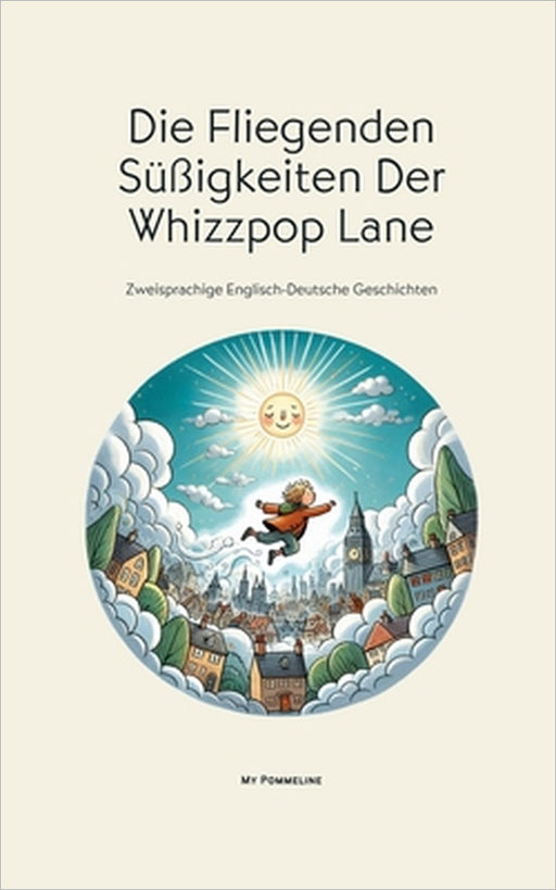 Die Fliegenden Süßigkeiten Der Whizzpop Lane: Zweisprachige Englisch-Deutsche Geschichten by My Pommeline