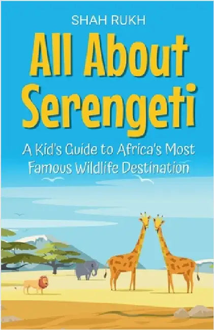 All About Serengeti: A Kid's Guide to Africa's Most Famous Wildlife Destination by Rukh, Shah