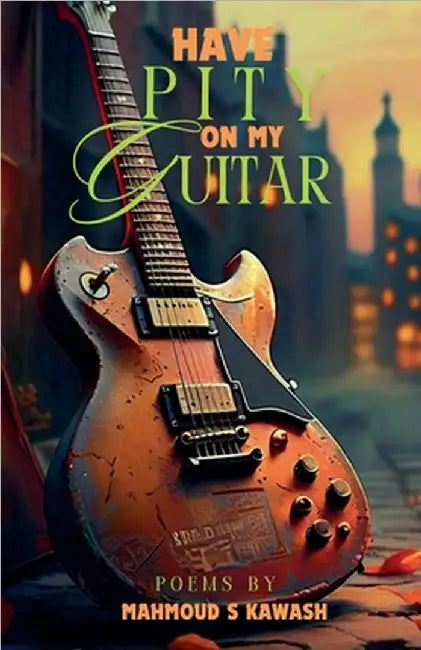 Have Pity on My Guitar by Kawash, Mahmoud S.