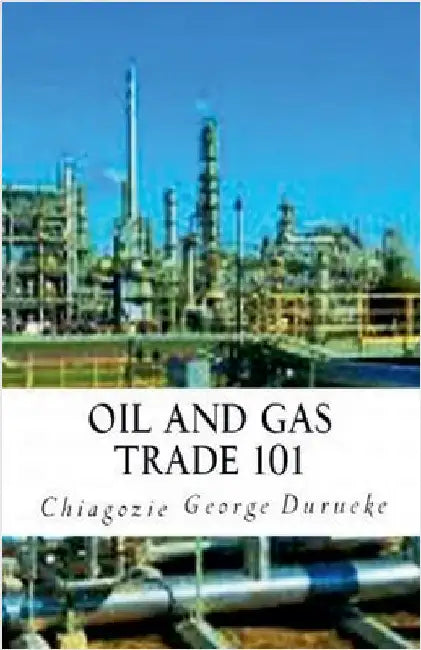 Oil and Gas Trade 101 by Chiagozie George Durueke