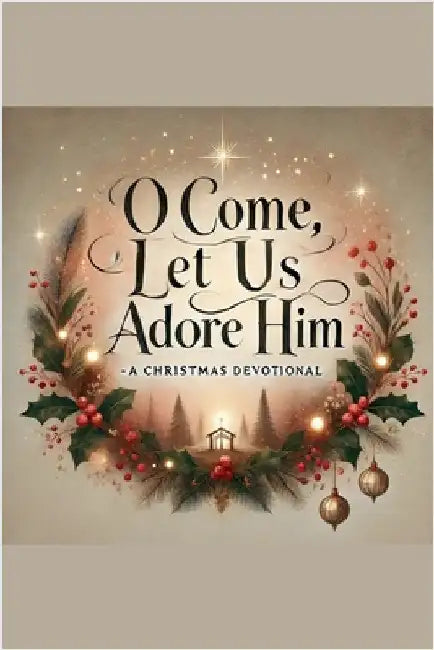 O Come, Let Us Adore Him- A Christmas Devotional by Joshua Rhoades