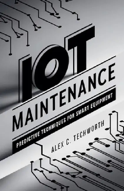 IoT Maintenance: Predictive Techniques for Smart Equipment by Alex C. Techworth