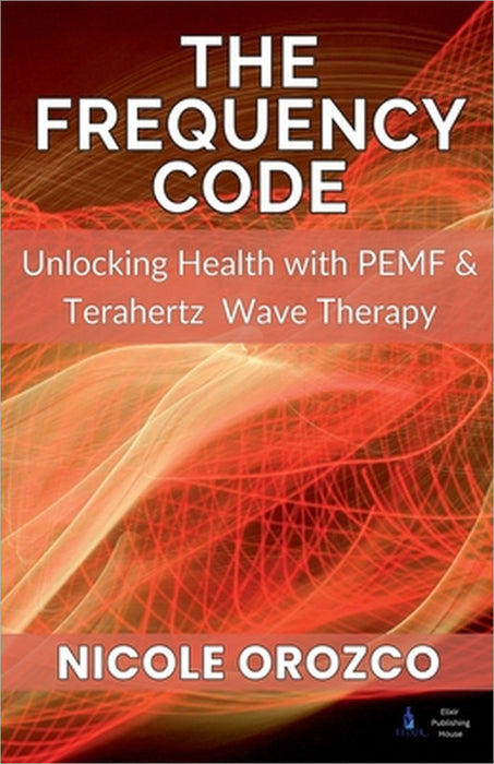 The Frequency Code: Unlocking Health with PEMF & Terahertz Wave Energy by Nicole Elizabeth Orozco