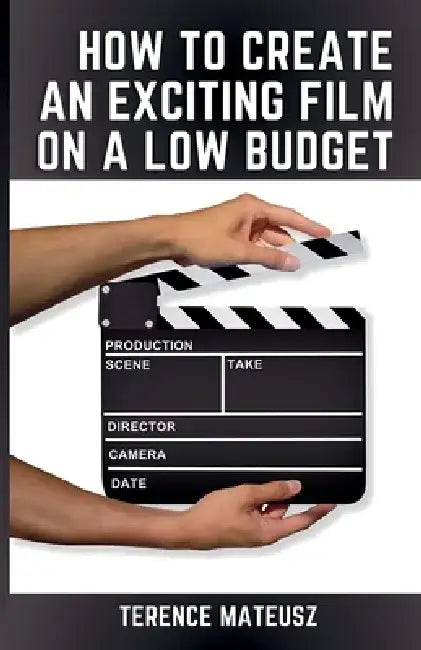 How to Create an Exciting Film on a Low Budget by Terence Mateusz