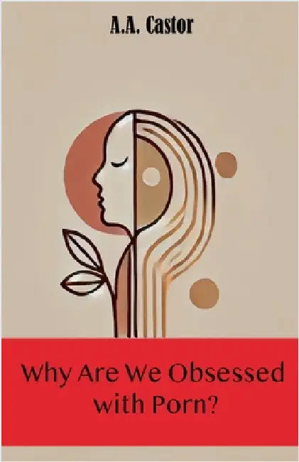 Why Are We Obsessed with Porn? by Castor, A. a.