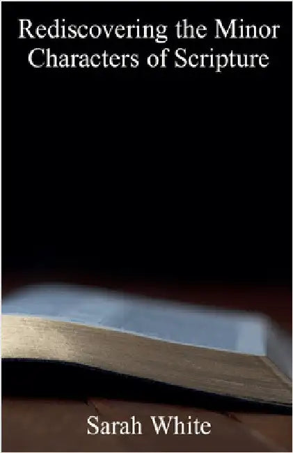 Rediscovering the Minor Characters of Scripture by Sarah White
