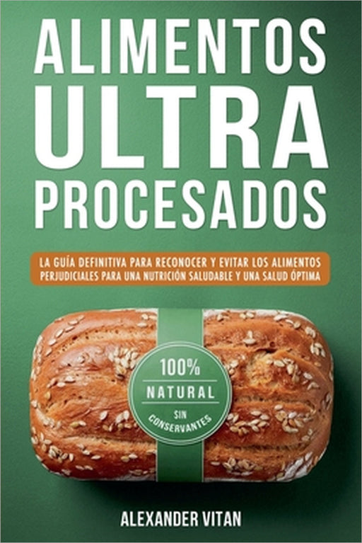Alimentos Ultraprocesados: La Guía Definitiva para Reconocer y Evitar los Alimentos Perjudiciales para una Nutrición Saludable y una Salud Óptima by Alexander Vitan