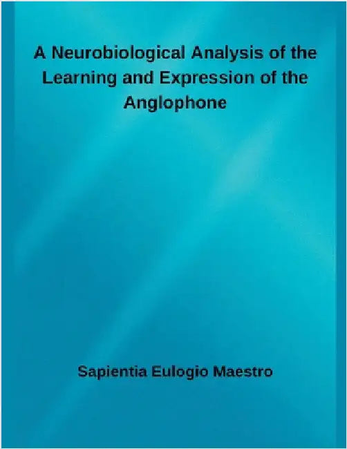 A Neurobiological Analysis of the Learning and Expression of the Anglophone by Maestro, Sapientia Eulogio