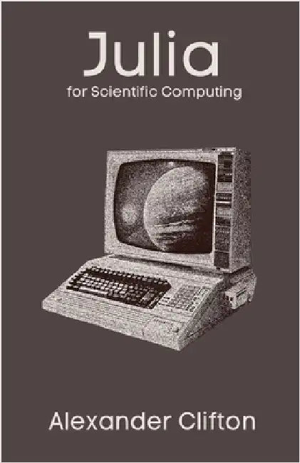 Julia for Scientific Computing by Clifton, Alexander