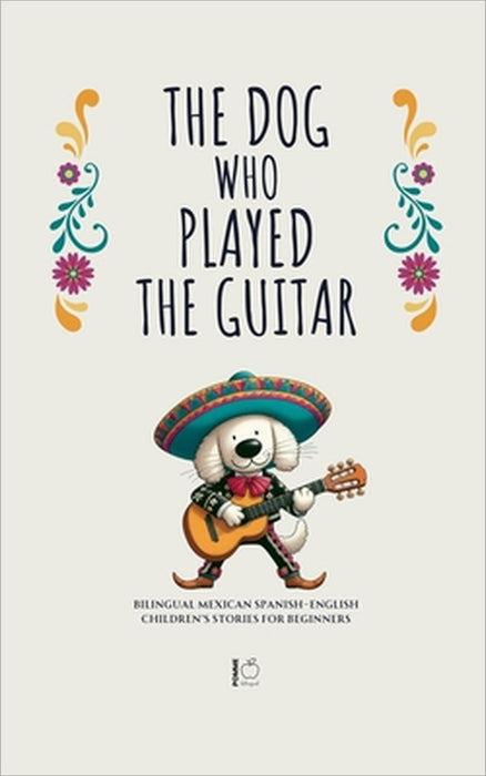 The Dog Who Played the Guitar: Bilingual Mexican Spanish-English Children's Stories for Beginners by Pomme Bilingual