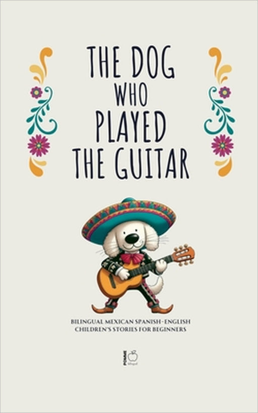The Dog Who Played the Guitar: Bilingual Mexican Spanish-English Children's Stories for Beginners by Pomme Bilingual