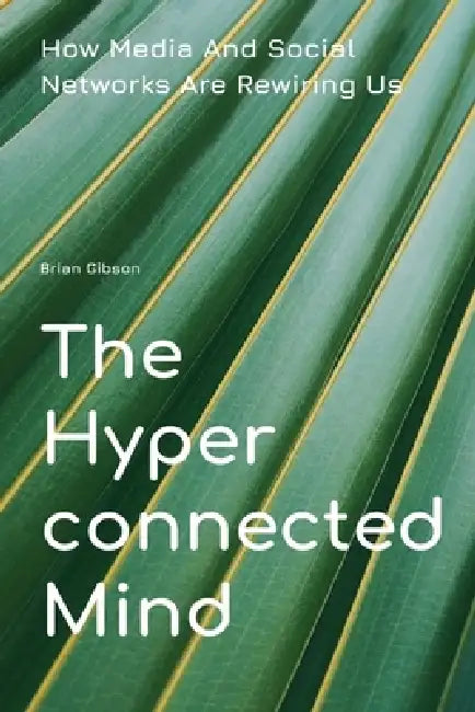 The Hyperconnected Mind How Media And Social Networks Are Rewiring Us by Brian Gibson