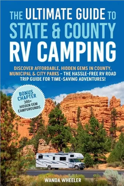 The Ultimate Guide to State & County RV Camping: Discover Affordable, Hidden Gems in County, Municipal & City Parks -The Hassle-Free RV Road Trip Guid by Wheeler, Wanda