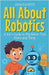 All About Robotics: A Kid's Guide to Machines That Move and Think by Rasheed, Anam