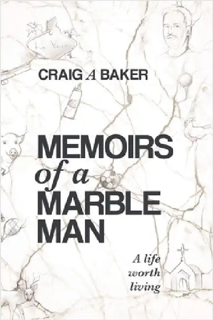 Memoirs of a Marble Man: A life worth living by Craig A. Baker