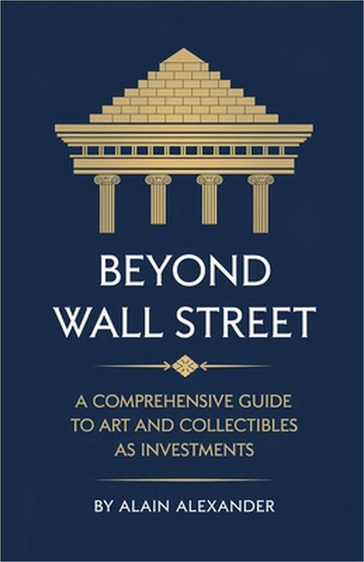 Beyond Wall Street A Comprehensive Guide to Art and Collectibles as Investments by Alain Alexander