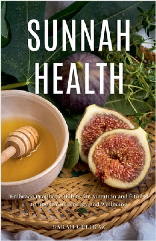 Sunnah Health: Embrace Prophetic Habits for Nutrition and Fitness to Boost Your Energy and Wellbeing by Sarah Gulfraz