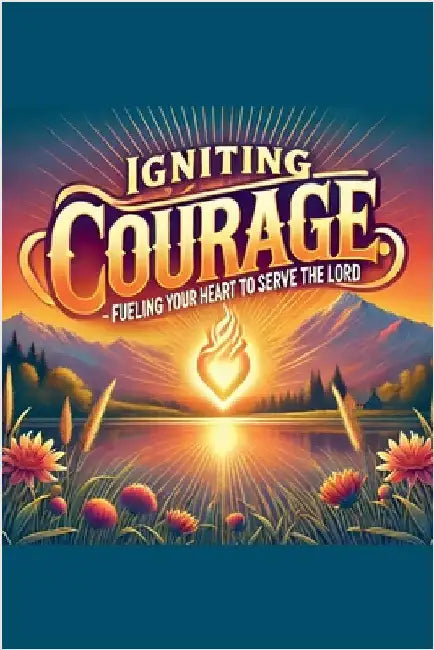 Igniting Courage Fueling Your Heart To Serve The Lord by Rhoades, Joshua
