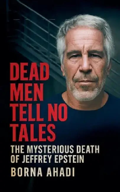 Dead Men Tell No Tales: The Mysterious Death of Jeffrey Epstein by Borna Ahadi