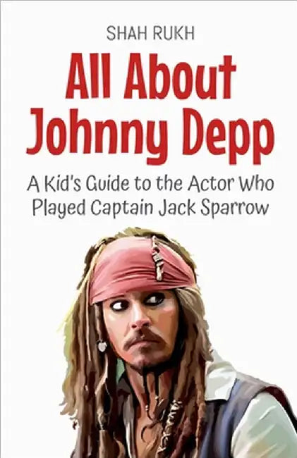 All About Johnny Depp: A Kid's Guide to the Actor Who Played Captain Jack Sparrow by Shah Rukh
