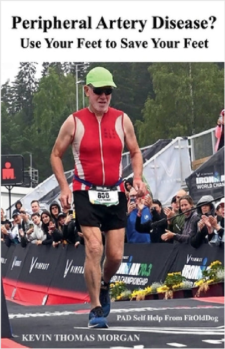 Peripheral Artery Disease? Use Your Feet to Save Your Feet: PAD Self Help From FitOldDog by Kevin Morgan, Kevin Thomas Morgan