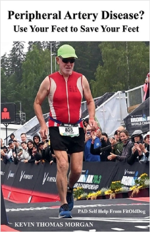 Peripheral Artery Disease? Use Your Feet to Save Your Feet: PAD Self Help From FitOldDog by Kevin Morgan, Kevin Thomas Morgan