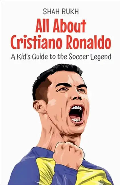 All About Cristiano Ronaldo: A Kid's Guide to the Soccer Legend by Shah Rukh
