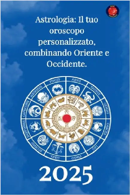Astrologia Il tuo oroscopo personalizzato, combinando Oriente e Occidente 2025 by Rubi, Alina