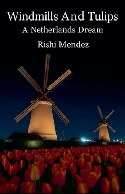 Windmills And Tulips A Netherlands Dream by Rishi Mendez