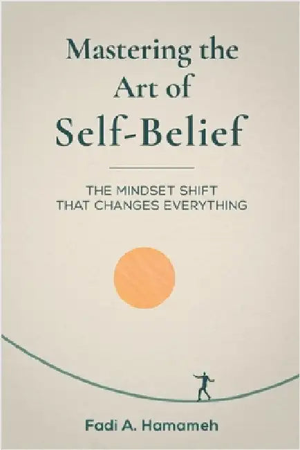 Mastering the Art of Self-Belief by Fadi A. Hamameh