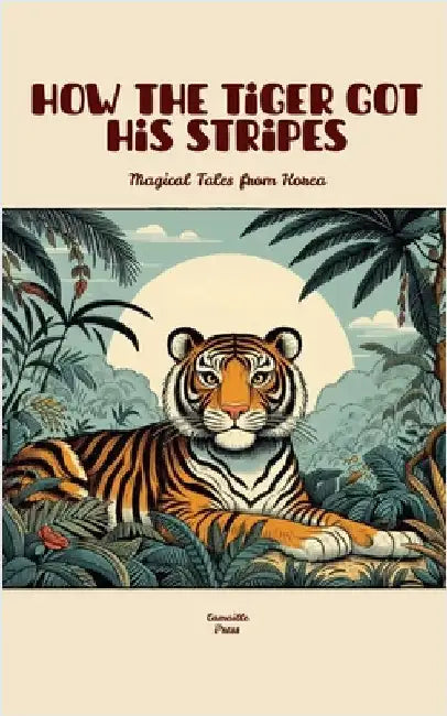 How the Tiger Got His Stripes: Magical Tales from Korea by Press, Camaille