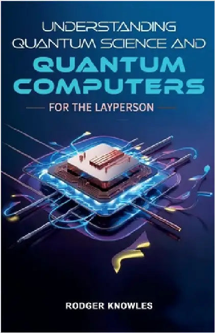 Understanding Quantum Science and Computers for the Layperson by Rodger Knowles