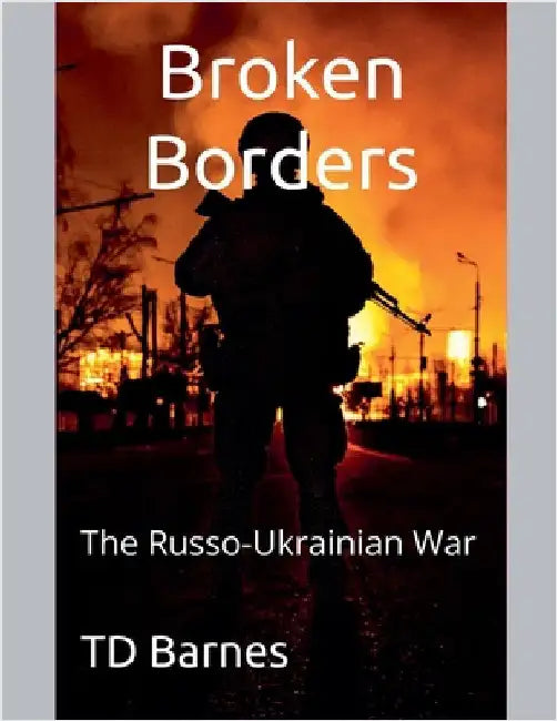 Broken Borders: The Russo-Ukrainian War by Td Barnes